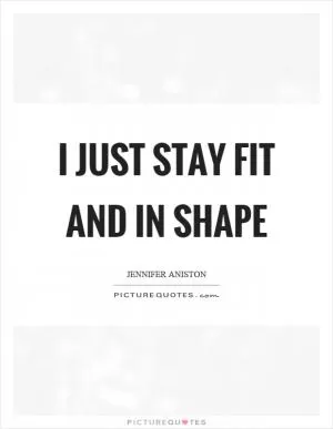 I just stay fit and in shape Picture Quote #1