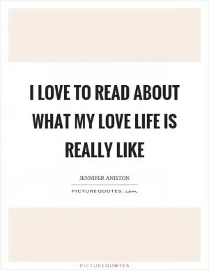 I love to read about what my love life is really like Picture Quote #1