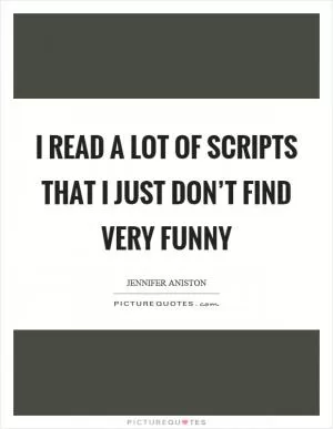 I read a lot of scripts that I just don’t find very funny Picture Quote #1