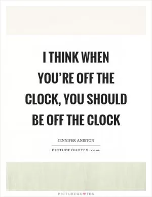 I think when you’re off the clock, you should be off the clock Picture Quote #1