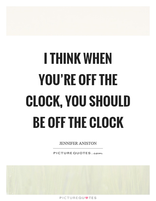 I think when you're off the clock, you should be off the clock Picture Quote #1
