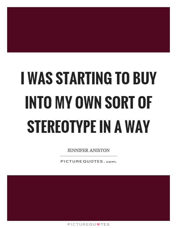 I was starting to buy into my own sort of stereotype in a way Picture Quote #1