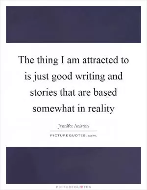 The thing I am attracted to is just good writing and stories that are based somewhat in reality Picture Quote #1