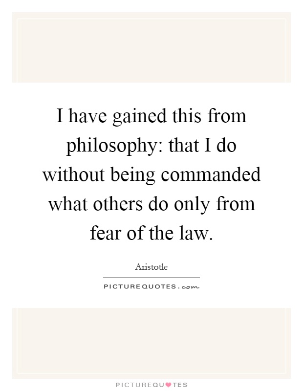 I have gained this from philosophy: that I do without being commanded what others do only from fear of the law Picture Quote #1