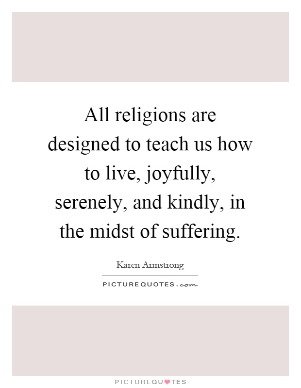 All religions are designed to teach us how to live, joyfully, serenely, and kindly, in the midst of suffering Picture Quote #1