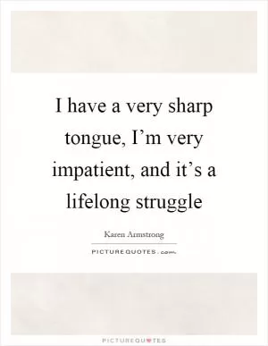I have a very sharp tongue, I’m very impatient, and it’s a lifelong struggle Picture Quote #1