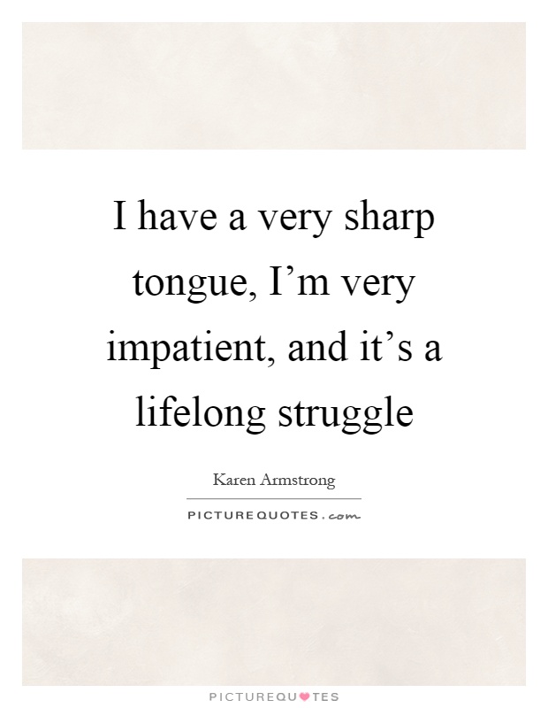 I have a very sharp tongue, I'm very impatient, and it's a lifelong struggle Picture Quote #1
