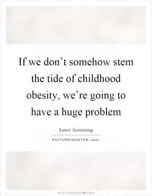 If we don’t somehow stem the tide of childhood obesity, we’re going to have a huge problem Picture Quote #1