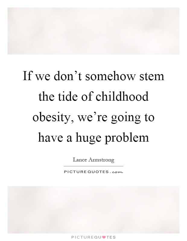 If we don't somehow stem the tide of childhood obesity, we're going to have a huge problem Picture Quote #1