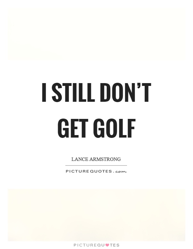 I still don't get golf Picture Quote #1
