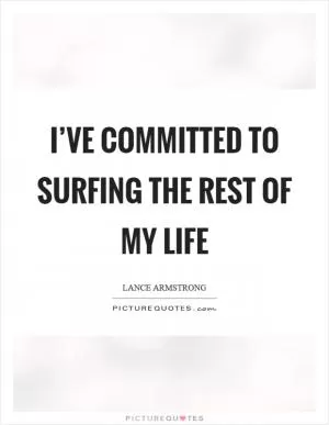 I’ve committed to surfing the rest of my life Picture Quote #1