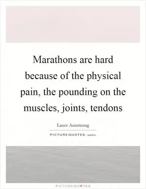 Marathons are hard because of the physical pain, the pounding on the muscles, joints, tendons Picture Quote #1