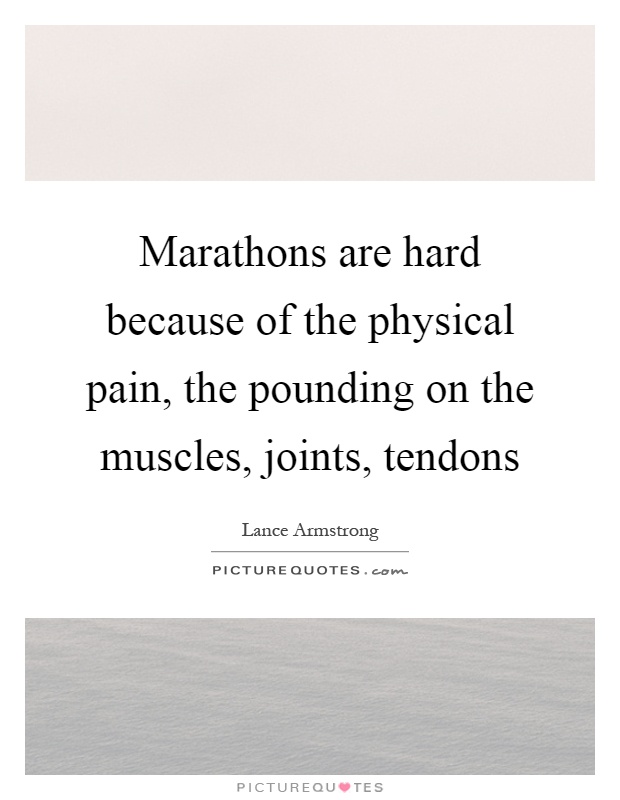 Marathons are hard because of the physical pain, the pounding on the muscles, joints, tendons Picture Quote #1