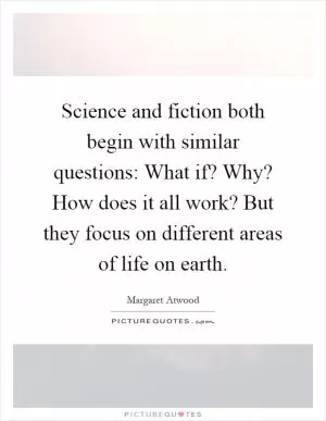 Science and fiction both begin with similar questions: What if? Why? How does it all work? But they focus on different areas of life on earth Picture Quote #1