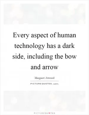 Every aspect of human technology has a dark side, including the bow and arrow Picture Quote #1
