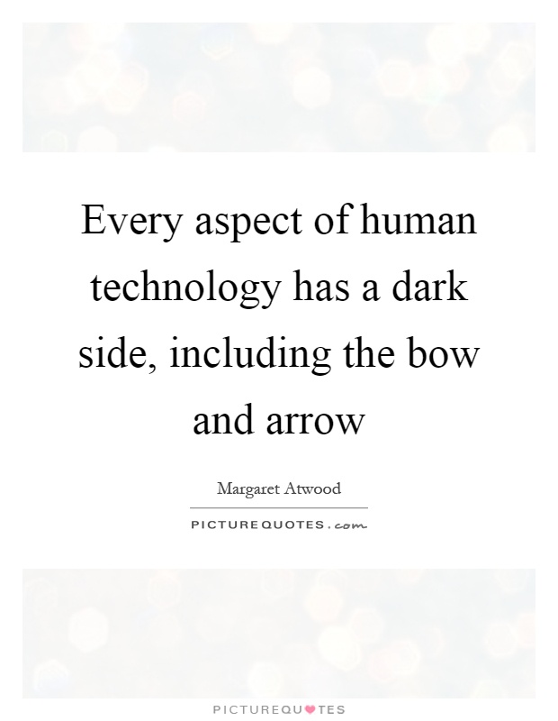 Every aspect of human technology has a dark side, including the bow and arrow Picture Quote #1