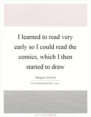 I learned to read very early so I could read the comics, which I then started to draw Picture Quote #1