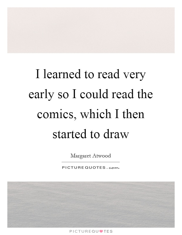 I learned to read very early so I could read the comics, which I then started to draw Picture Quote #1