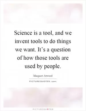 Science is a tool, and we invent tools to do things we want. It’s a question of how those tools are used by people Picture Quote #1