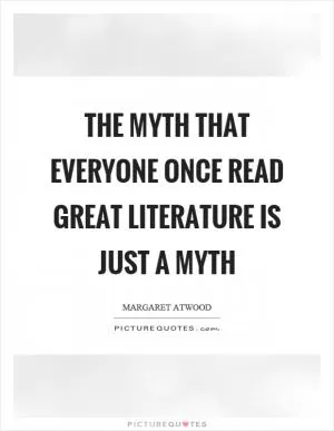 The myth that everyone once read great literature is just a myth Picture Quote #1