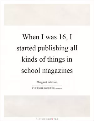 When I was 16, I started publishing all kinds of things in school magazines Picture Quote #1