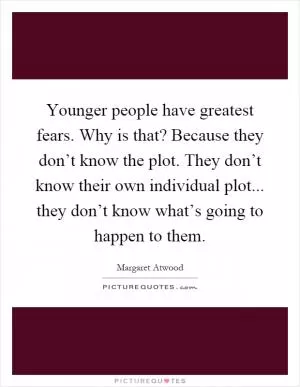 Younger people have greatest fears. Why is that? Because they don’t know the plot. They don’t know their own individual plot... they don’t know what’s going to happen to them Picture Quote #1