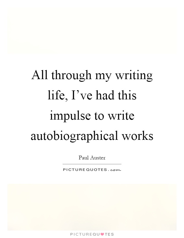 All through my writing life, I've had this impulse to write autobiographical works Picture Quote #1