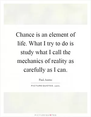 Chance is an element of life. What I try to do is study what I call the mechanics of reality as carefully as I can Picture Quote #1