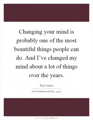 Changing your mind is probably one of the most beautiful things people can do. And I’ve changed my mind about a lot of things over the years Picture Quote #1