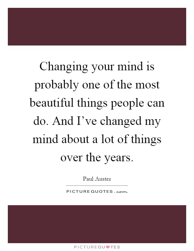 Changing your mind is probably one of the most beautiful things people can do. And I've changed my mind about a lot of things over the years Picture Quote #1