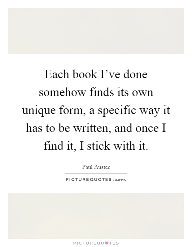 Each book I've done somehow finds its own unique form, a specific way it has to be written, and once I find it, I stick with it Picture Quote #1