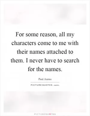 For some reason, all my characters come to me with their names attached to them. I never have to search for the names Picture Quote #1