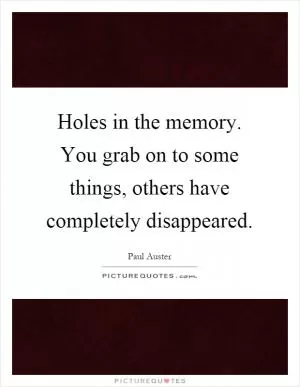 Holes in the memory. You grab on to some things, others have completely disappeared Picture Quote #1