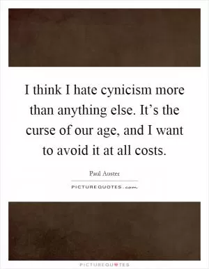 I think I hate cynicism more than anything else. It’s the curse of our age, and I want to avoid it at all costs Picture Quote #1