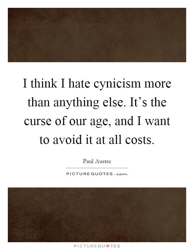 I think I hate cynicism more than anything else. It's the curse of our age, and I want to avoid it at all costs Picture Quote #1