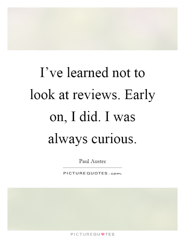 I've learned not to look at reviews. Early on, I did. I was always curious Picture Quote #1