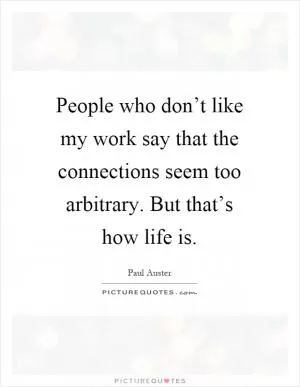 People who don’t like my work say that the connections seem too arbitrary. But that’s how life is Picture Quote #1