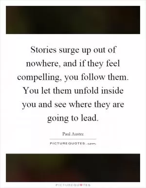 Stories surge up out of nowhere, and if they feel compelling, you follow them. You let them unfold inside you and see where they are going to lead Picture Quote #1