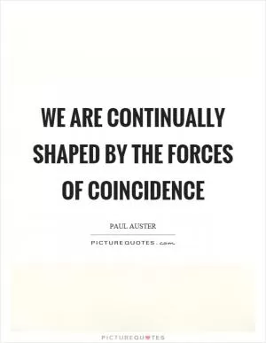 We are continually shaped by the forces of coincidence Picture Quote #1