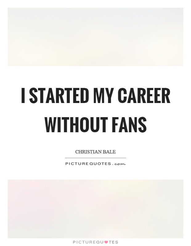 I started my career without fans Picture Quote #1