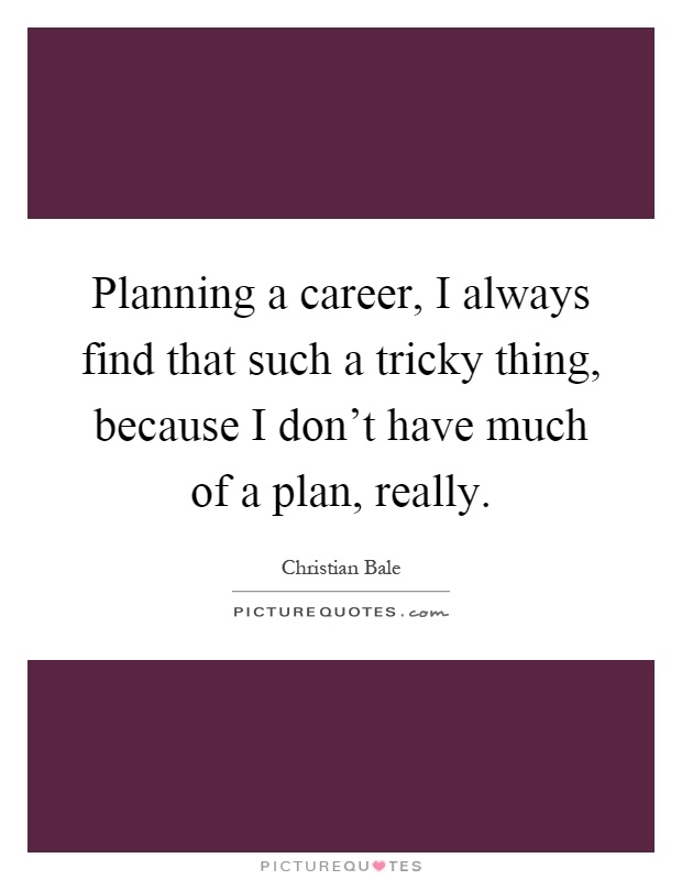 Planning a career, I always find that such a tricky thing, because I don't have much of a plan, really Picture Quote #1