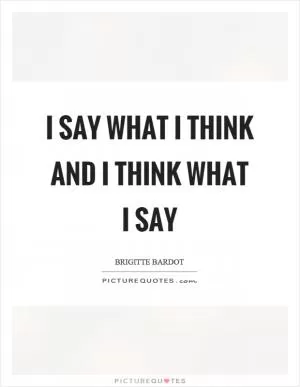 I say what I think and I think what I say Picture Quote #1