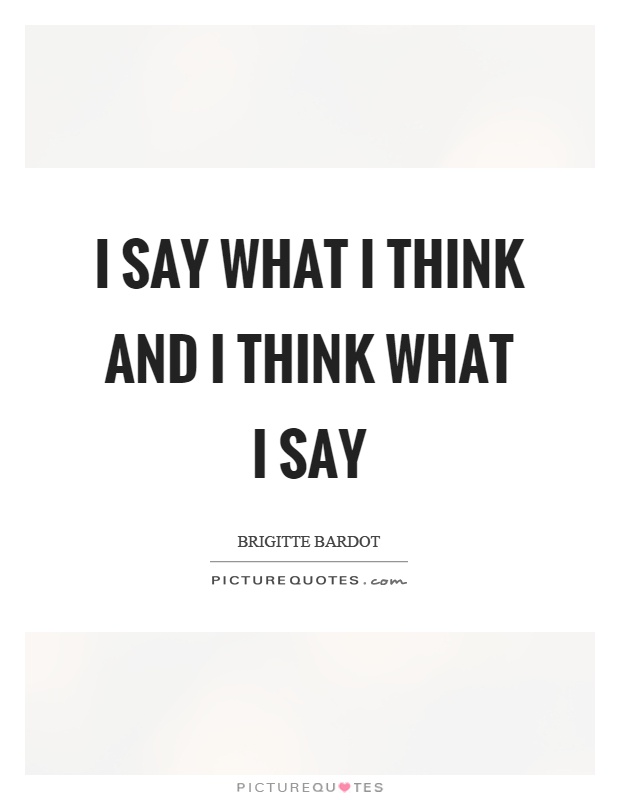 I say what I think and I think what I say Picture Quote #1