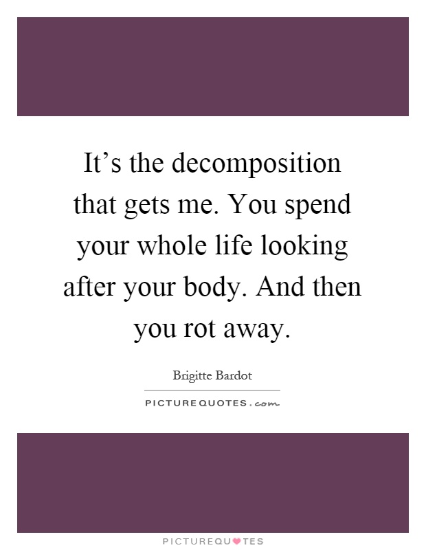 It's the decomposition that gets me. You spend your whole life looking after your body. And then you rot away Picture Quote #1