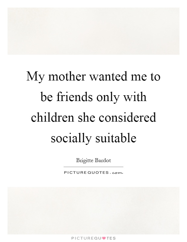 My mother wanted me to be friends only with children she considered socially suitable Picture Quote #1