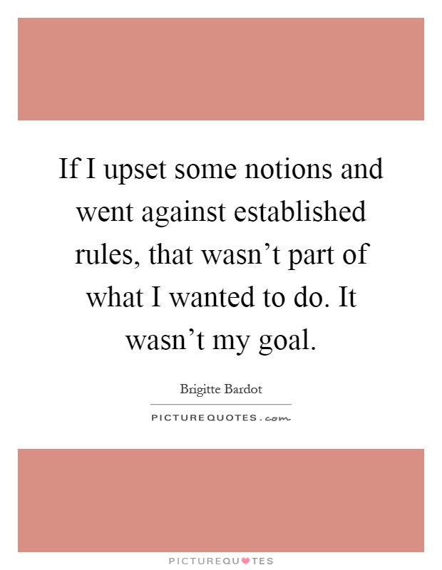 If I upset some notions and went against established rules, that wasn't part of what I wanted to do. It wasn't my goal Picture Quote #1