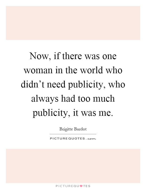 Now, if there was one woman in the world who didn't need publicity, who always had too much publicity, it was me Picture Quote #1