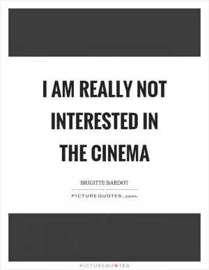 I am really not interested in the cinema Picture Quote #1