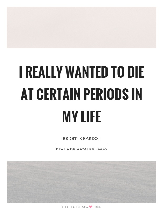 I really wanted to die at certain periods in my life Picture Quote #1