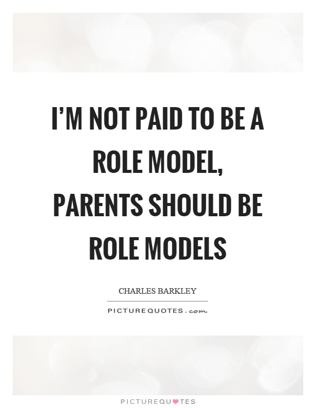 I'm not paid to be a role model, parents should be role models Picture Quote #1